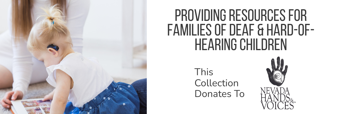 Providing resources for families of deaf & hard of hearing children. This collection dontes to nevada hands  & voices.