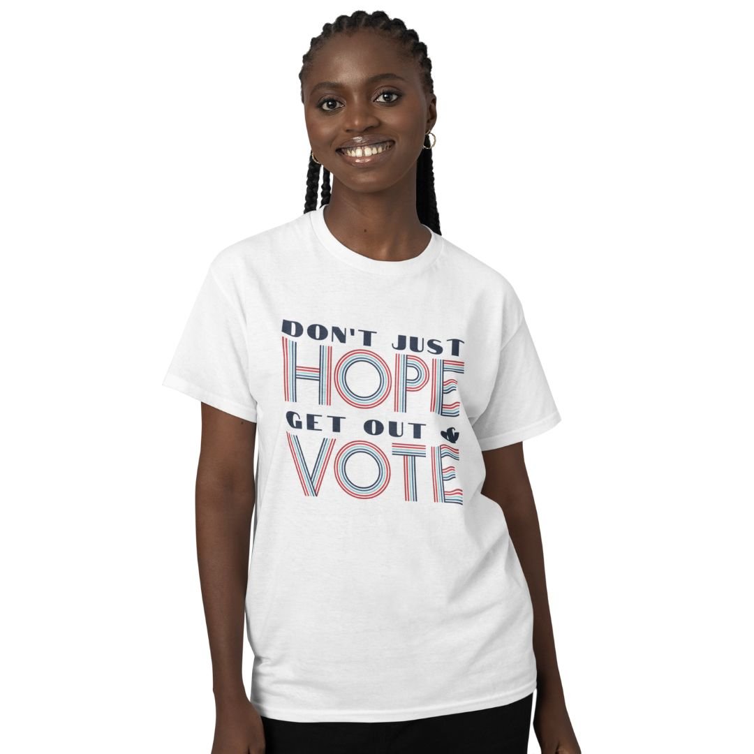 Don't Just Hope Get Out And Vote Unisex T - shirt - The Kindness Cause